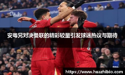 安粤兄对决曼联的精彩较量引发球迷热议与期待