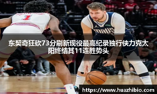 东契奇狂砍73分刷新现役最高纪录独行侠力克太阳终结其11连胜势头