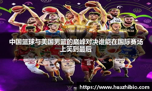 中国篮球与美国男篮的巅峰对决谁能在国际赛场上笑到最后