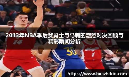 2013年NBA季后赛勇士与马刺的激烈对决回顾与精彩瞬间分析